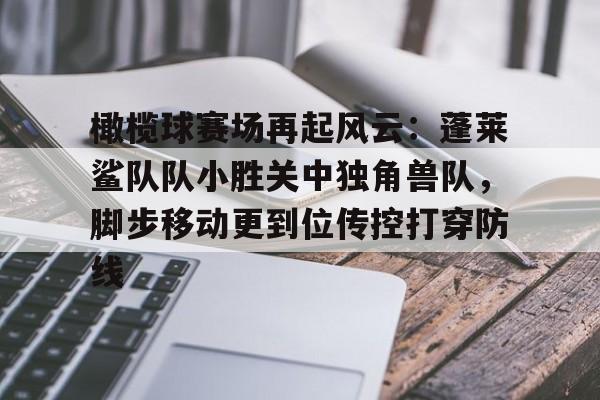 九游平台包含橄榄球赛场再起风云：蓬莱鲨队队小胜关中独角兽队，脚步移动更到位传控打穿防线的词条